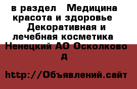  в раздел : Медицина, красота и здоровье » Декоративная и лечебная косметика . Ненецкий АО,Осколково д.